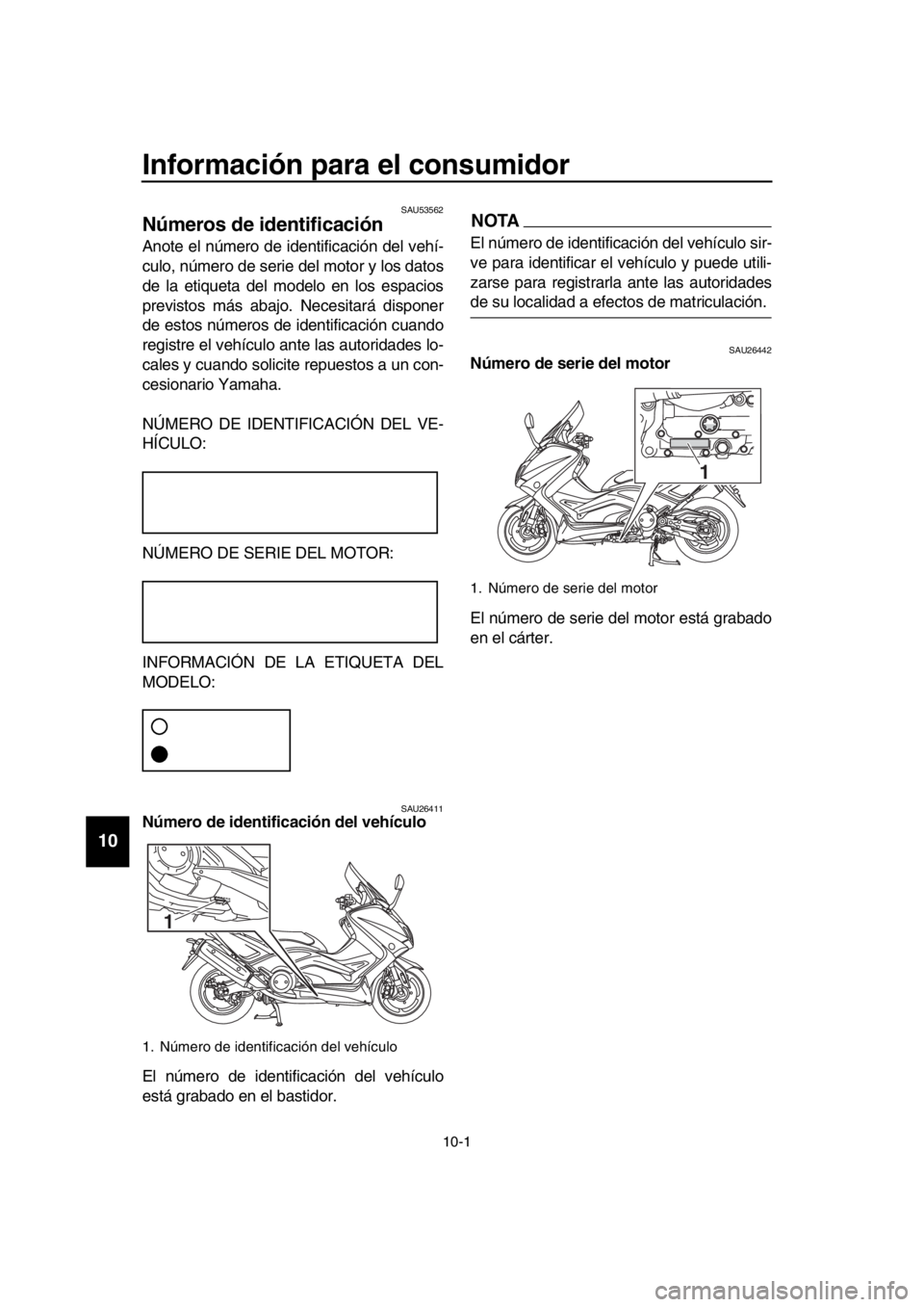 YAMAHA TMAX 2016  Manuale de Empleo (in Spanish) 10-1
  1
  2
  3
  4
  5
  6
  7
  8
  9
10
11
12
13
14
Información para el consumidor
SAU53562
Números de identificación
Anote el número de identificación del vehí-
culo, número de serie del m