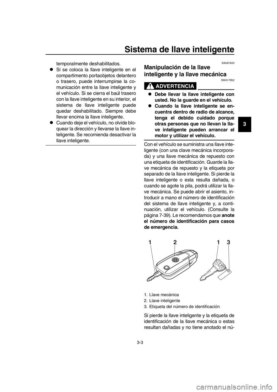 YAMAHA TMAX 2016 Manuale de Empleo (in Spanish) Sistema de llave inteligente
3-3
1
2
3
4
5
6
7
8
9
10
11
12
13
14
temporalmente deshabilitados.
Si se coloca la llave inteligente en el
compartimento portaobjetos delantero
o trasero, puede interru YAMAHA TMAX 2016 Manuale de Empleo (in Spanish) Sistema de llave inteligente
3-3
1
2
3
4
5
6
7
8
9
10
11
12
13
14
temporalmente deshabilitados.
Si se coloca la llave inteligente en el
compartimento portaobjetos delantero
o trasero, puede interru