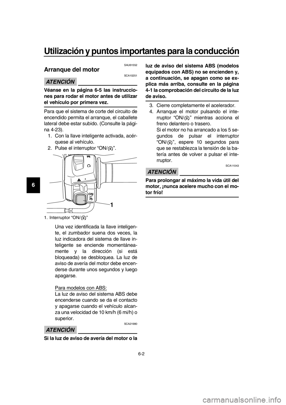 YAMAHA TMAX 2016 Manuale de Empleo (in Spanish) Utilización y puntos importantes para la conducción
6-2
1
2
3
4
5
6
7
8
9
10
11
12
13
14
SAU61552
Arranque del motor
ATENCIÓN
SCA10251
Véanse en la página 6-5 las instruccio-
nes para rodar el YAMAHA TMAX 2016 Manuale de Empleo (in Spanish) Utilización y puntos importantes para la conducción
6-2
1
2
3
4
5
6
7
8
9
10
11
12
13
14
SAU61552
Arranque del motor
ATENCIÓN
SCA10251
Véanse en la página 6-5 las instruccio-
nes para rodar el