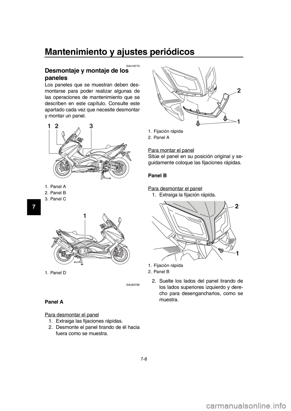 YAMAHA TMAX 2016  Manuale de Empleo (in Spanish) Mantenimiento y ajustes periódicos
7-8
1
2
3
4
5
6
7
8
9
10
11
12
13
14
SAU18773
Desmontaje y montaje de los 
paneles
Los paneles que se muestran deben des-
montarse para poder realizar algunas de
la