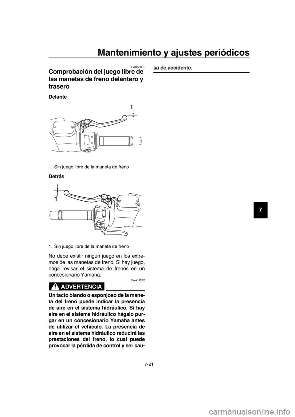 YAMAHA TMAX 2016  Manuale de Empleo (in Spanish) Mantenimiento y ajustes periódicos
7-21
1
2
3
4
5
6
7
8
9
10
11
12
13
14
SAU50861
Comprobación del juego libre de 
las manetas de freno delantero y 
trasero
Delante
Detrás
No debe existir ningún j