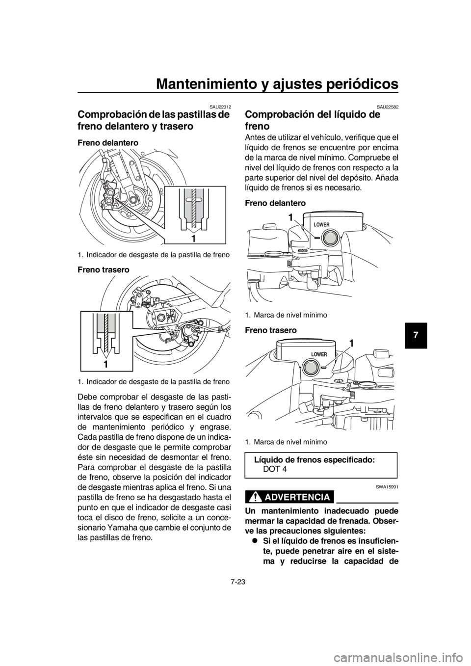 YAMAHA TMAX 2016 Manuale de Empleo (in Spanish) Mantenimiento y ajustes periódicos
7-23
1
2
3
4
5
6
7
8
9
10
11
12
13
14
SAU22312
Comprobación de las pastillas de
freno delantero y trasero
Freno delantero
Freno trasero
Debe comprobar el desgaste YAMAHA TMAX 2016 Manuale de Empleo (in Spanish) Mantenimiento y ajustes periódicos
7-23
1
2
3
4
5
6
7
8
9
10
11
12
13
14
SAU22312
Comprobación de las pastillas de
freno delantero y trasero
Freno delantero
Freno trasero
Debe comprobar el desgaste