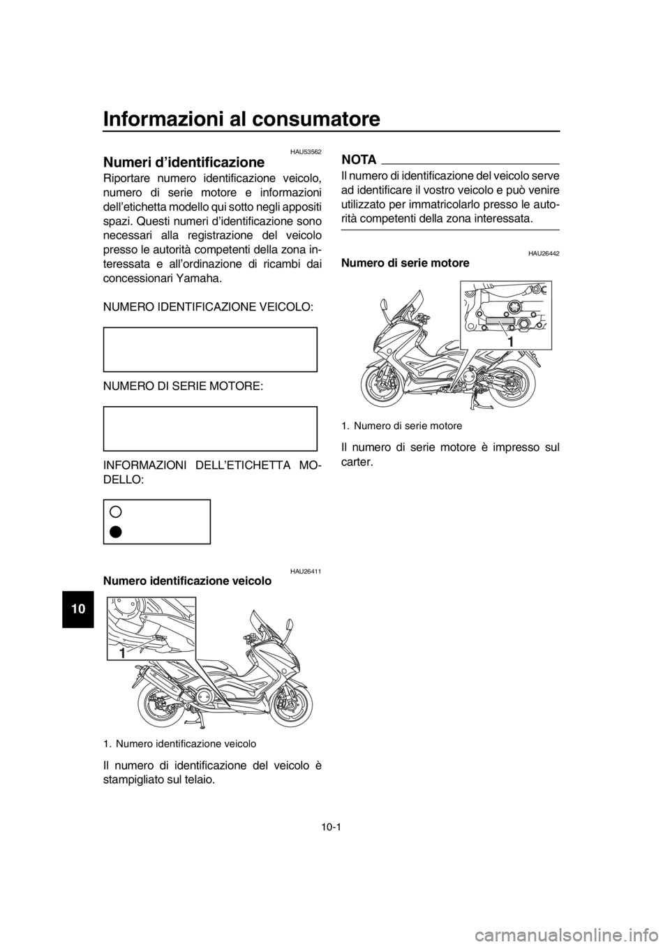 YAMAHA TMAX 2016  Manuale duso (in Italian) 10-1
  1
  2
  3
  4
  5
  6
  7
  8
  9
10
11
12
13
14
Informazioni al consumatore
HAU53562
Numeri d’identificazione
Riportare numero identificazione veicolo,
numero di serie motore e informazioni
