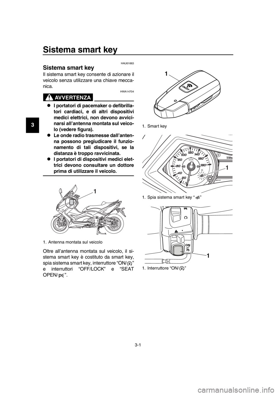 YAMAHA TMAX 2016  Manuale duso (in Italian) 3-1
1
2
3
4
5
6
7
8
9
10
11
12
13
14
Sistema smart key
HAU61663
Sistema smart key
Il sistema smart key consente di azionare il
veicolo senza utilizzare una chiave mecca-
nica.
AVVERTENZA
HWA14704
I