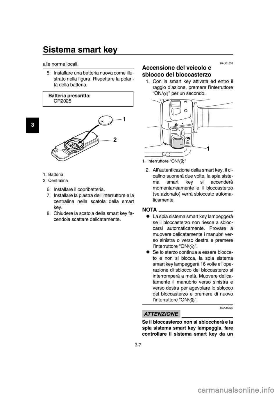 YAMAHA TMAX 2016  Manuale duso (in Italian) Sistema smart key
3-7
1
2
3
4
5
6
7
8
9
10
11
12
13
14
alle norme locali. 5. Installare una batteria nuova come illu- strato nella figura. Rispettare la polari-
tà della batteria.
6. Installare il co