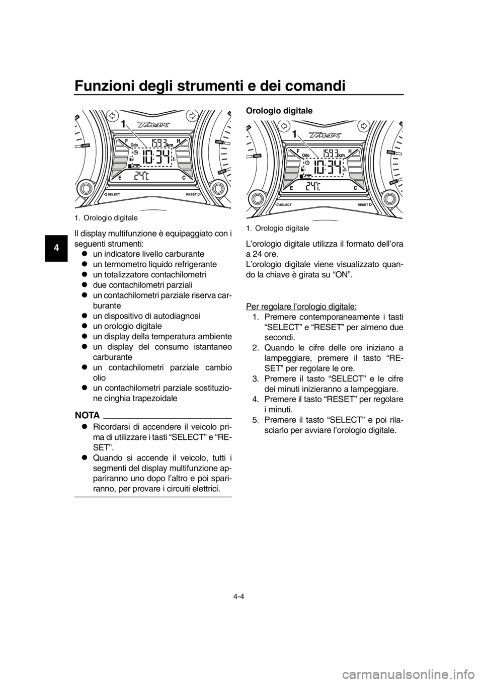 YAMAHA TMAX 2016  Manuale duso (in Italian) Funzioni degli strumenti e dei comandi
4-4
1
2
3
4
5
6
7
8
9
10
11
12
13
14
Il display multifunzione è equipaggiato con i
seguenti strumenti:
un indicatore livello carburante
un termometro liqu