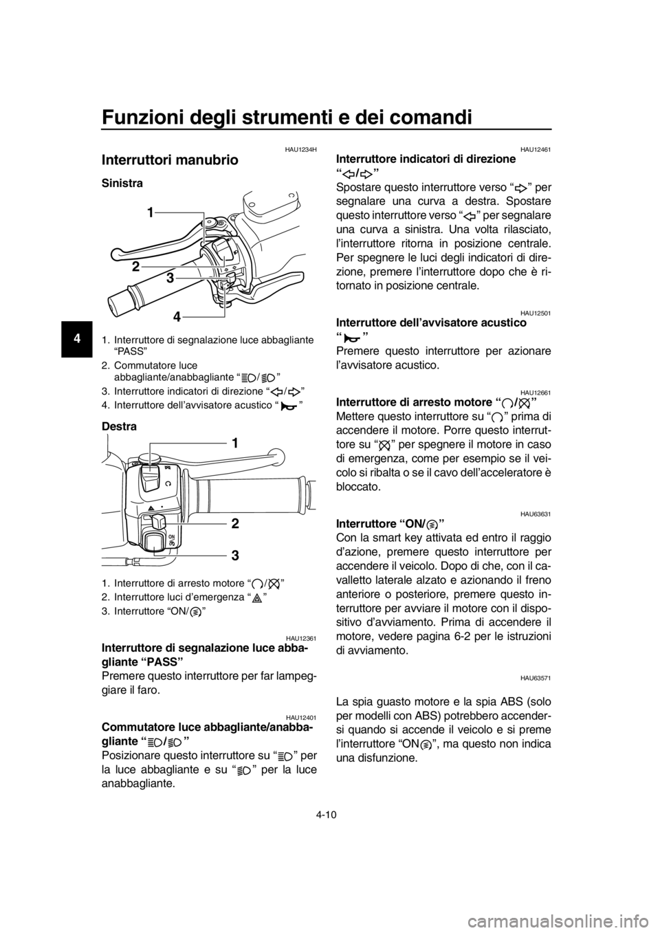 YAMAHA TMAX 2016  Manuale duso (in Italian) Funzioni degli strumenti e dei comandi
4-10
1
2
3
4
5
6
7
8
9
10
11
12
13
14
HAU1234H
Interruttori manubrio
Sinistra
Destra 
HAU12361Interruttore di segnalazione luce abba-
gliante “PASS”
Premere 