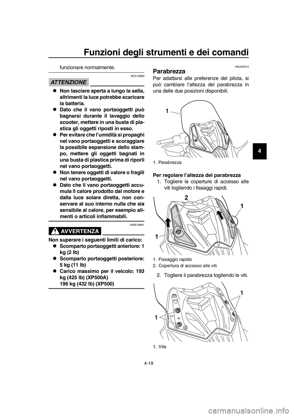 YAMAHA TMAX 2016  Manuale duso (in Italian) Funzioni degli strumenti e dei comandi
4-19
1
2
3
4
5
6
7
8
9
10
11
12
13
14
funzionare normalmente.
ATTENZIONE
HCA15963
Non lasciare aperta a lungo la sella,
altrimenti la luce potrebbe scaricare
