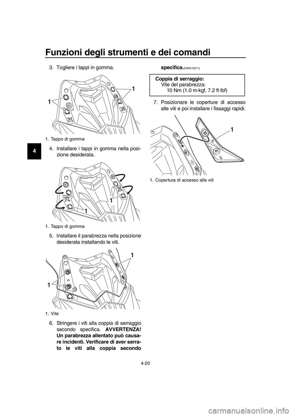 YAMAHA TMAX 2016  Manuale duso (in Italian) Funzioni degli strumenti e dei comandi
4-20
1
2
3
4
5
6
7
8
9
10
11
12
13
14
3. Togliere i tappi in gomma.
4. Installare i tappi in gomma nella posi- zione desiderata.
5. Installare il parabrezza nell