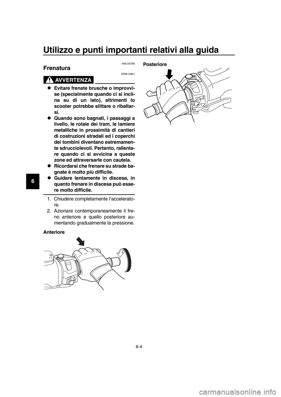 YAMAHA TMAX 2016  Manuale duso (in Italian) Utilizzo e punti importanti relativi alla guida
6-4
1
2
3
4
5
6
7
8
9
10
11
12
13
14
HAU16794
Frenatura
AVVERTENZA
HWA10301
Evitare frenate brusche o improvvi-
se (specialmente quando ci si incli-
