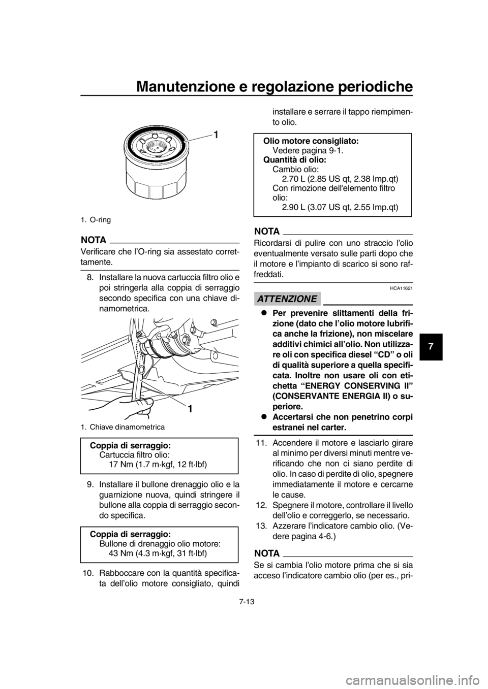 YAMAHA TMAX 2016  Manuale duso (in Italian) Manutenzione e regolazione periodiche
7-13
1
2
3
4
5
6
7
8
9
10
11
12
13
14
NOTA
Verificare che l’O-ring sia assestato corret-
tamente. 8. Installare la nuova cartuccia filtro olio e poi stringerla 