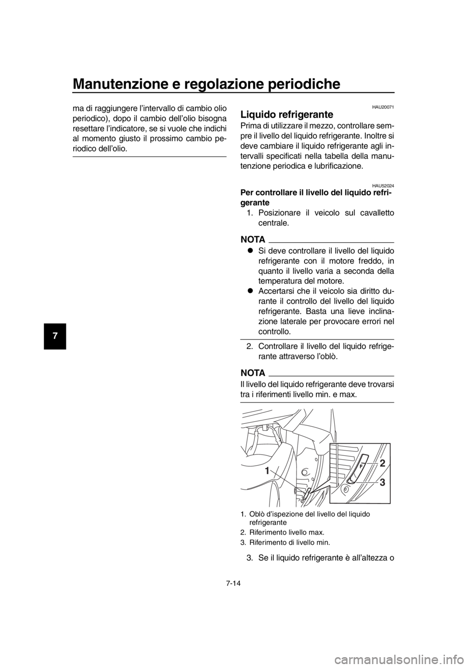 YAMAHA TMAX 2016  Manuale duso (in Italian) Manutenzione e regolazione periodiche
7-14
1
2
3
4
5
6
7
8
9
10
11
12
13
14
ma di raggiungere l’intervallo di cambio olio
periodico), dopo il cambio dell’olio bisogna
resettare l’indicatore, se 