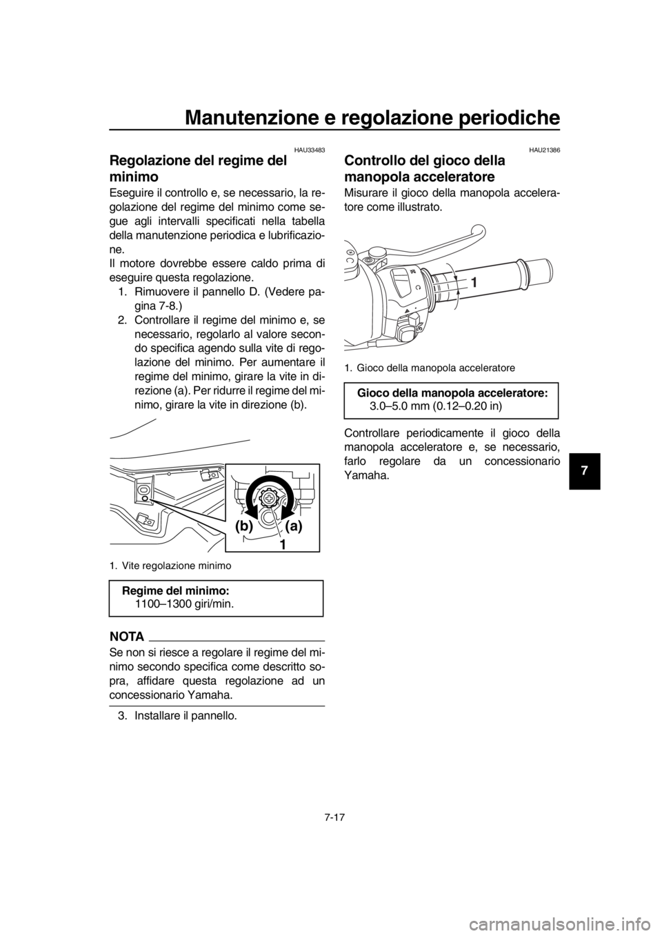 YAMAHA TMAX 2016  Manuale duso (in Italian) Manutenzione e regolazione periodiche
7-17
1
2
3
4
5
6
7
8
9
10
11
12
13
14
HAU33483
Regolazione del regime del 
minimo
Eseguire il controllo e, se necessario, la re-
golazione del regime del minimo c
