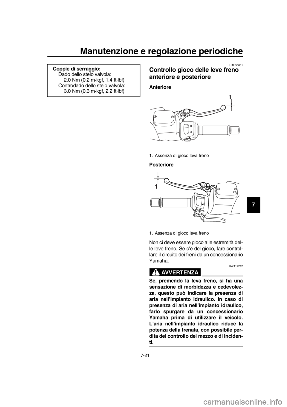 YAMAHA TMAX 2016  Manuale duso (in Italian) Manutenzione e regolazione periodiche
7-21
1
2
3
4
5
6
7
8
9
10
11
12
13
14
HAU50861
Controllo gioco delle leve freno 
anteriore e posteriore
Anteriore
Posteriore
Non ci deve essere gioco alle estremi