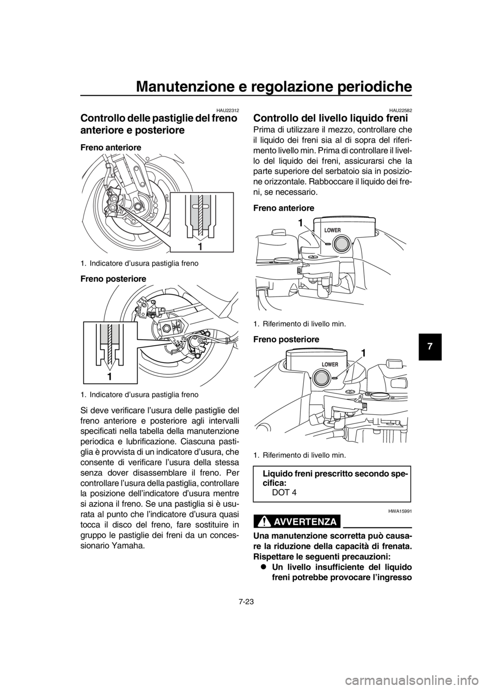 YAMAHA TMAX 2016  Manuale duso (in Italian) Manutenzione e regolazione periodiche
7-23
1
2
3
4
5
6
7
8
9
10
11
12
13
14
HAU22312
Controllo delle pastiglie del freno 
anteriore e posteriore
Freno anteriore
Freno posteriore
Si deve verificare l