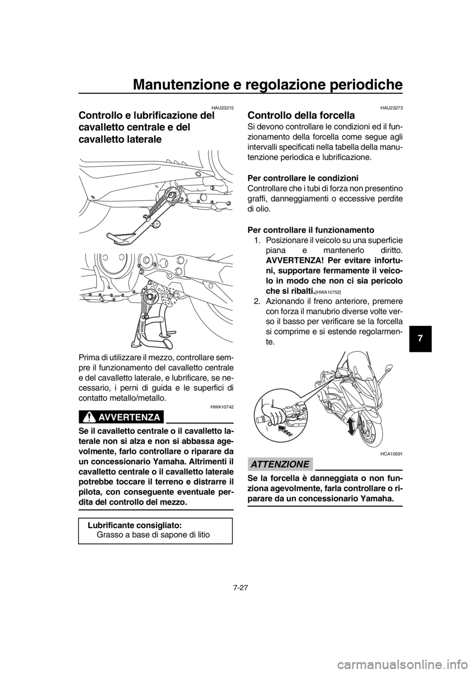YAMAHA TMAX 2016  Manuale duso (in Italian) Manutenzione e regolazione periodiche
7-27
1
2
3
4
5
6
7
8
9
10
11
12
13
14
HAU23215
Controllo e lubrificazione del 
cavalletto centrale e del 
cavalletto laterale
Prima di utilizzare il mezzo, contro