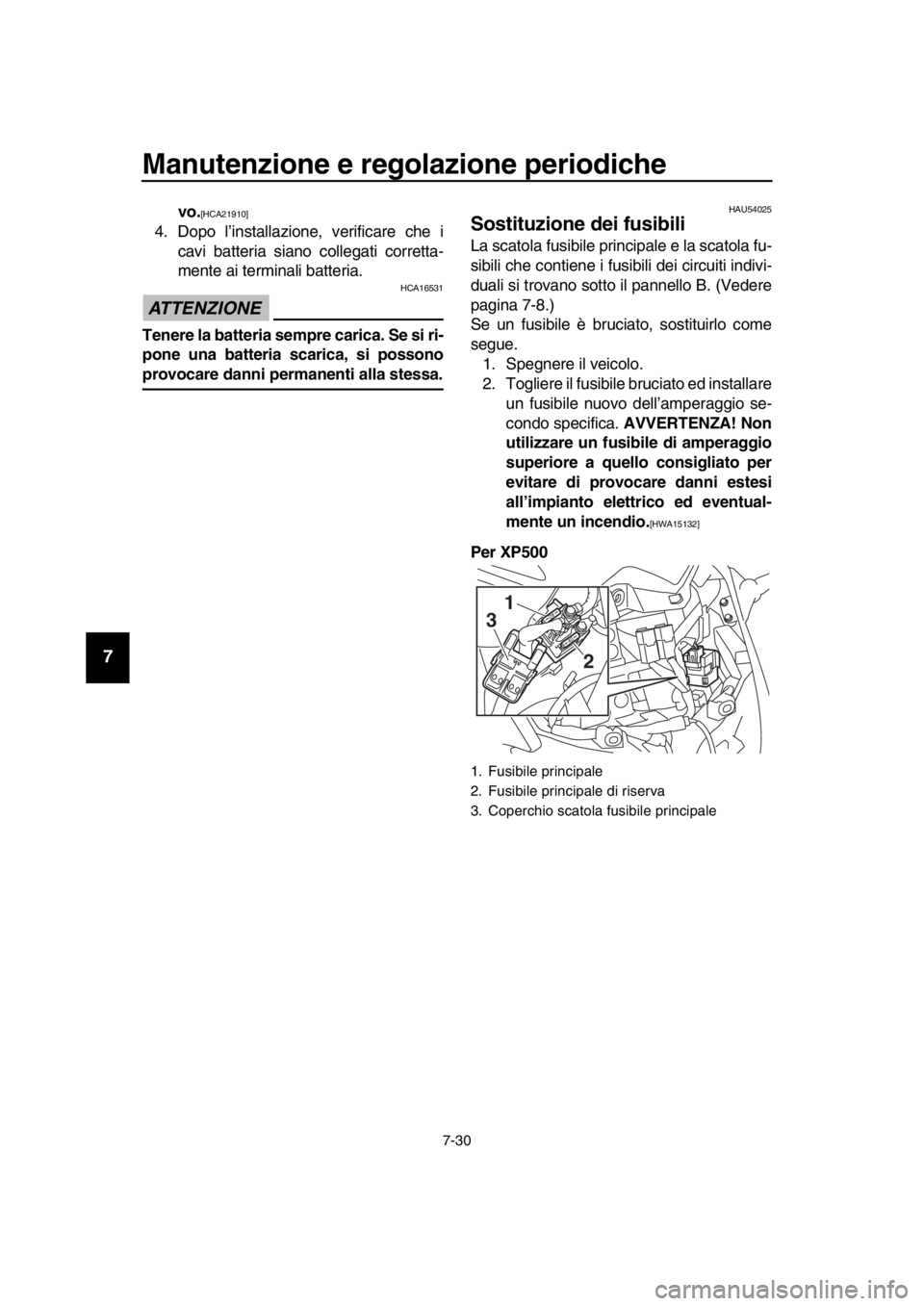 YAMAHA TMAX 2016  Manuale duso (in Italian) Manutenzione e regolazione periodiche
7-30
1
2
3
4
5
6
7
8
9
10
11
12
13
14
vo.[HCA21910]
4. Dopo l’installazione, verificare che i cavi batteria siano collegati corretta-
mente ai terminali batteri
