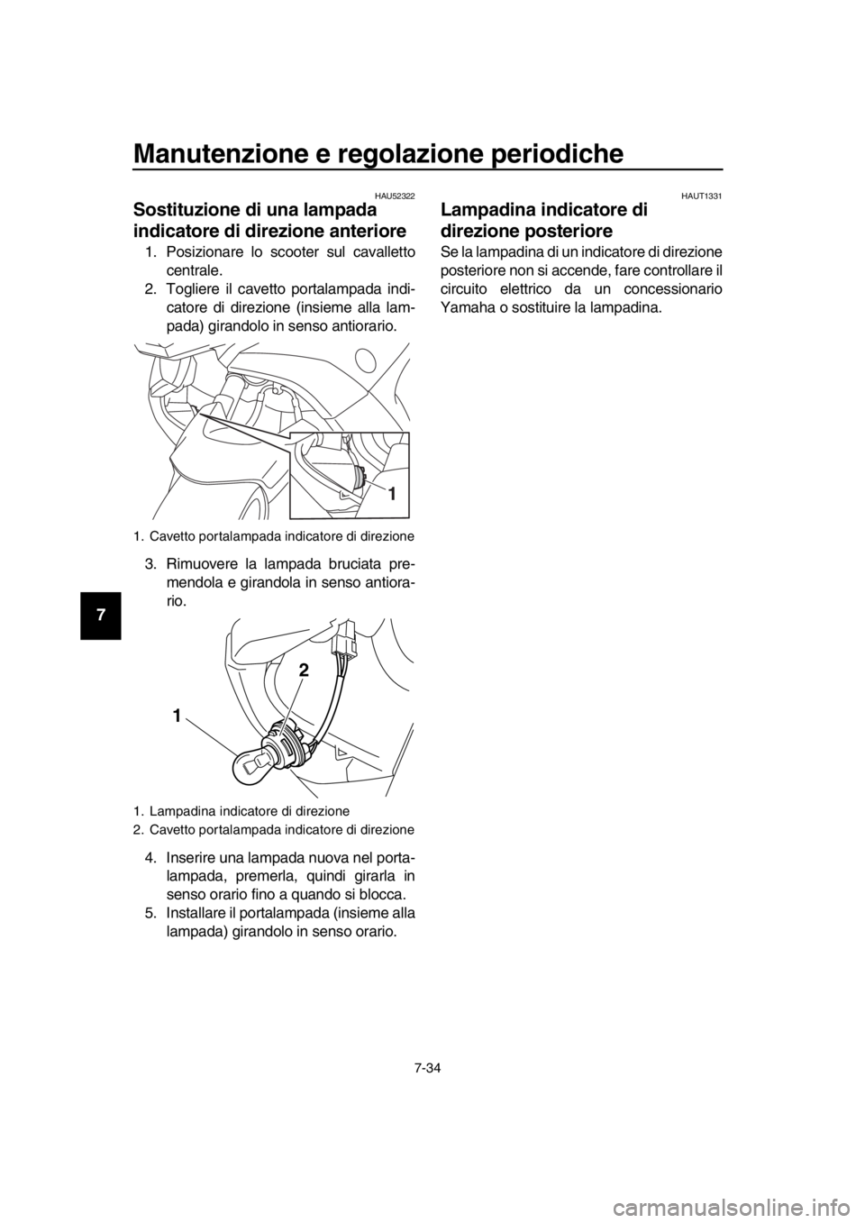YAMAHA TMAX 2016  Manuale duso (in Italian) Manutenzione e regolazione periodiche
7-34
1
2
3
4
5
6
7
8
9
10
11
12
13
14
HAU52322
Sostituzione di una lampada 
indicatore di direzione anteriore
1. Posizionare lo scooter sul cavalletto centrale.
2