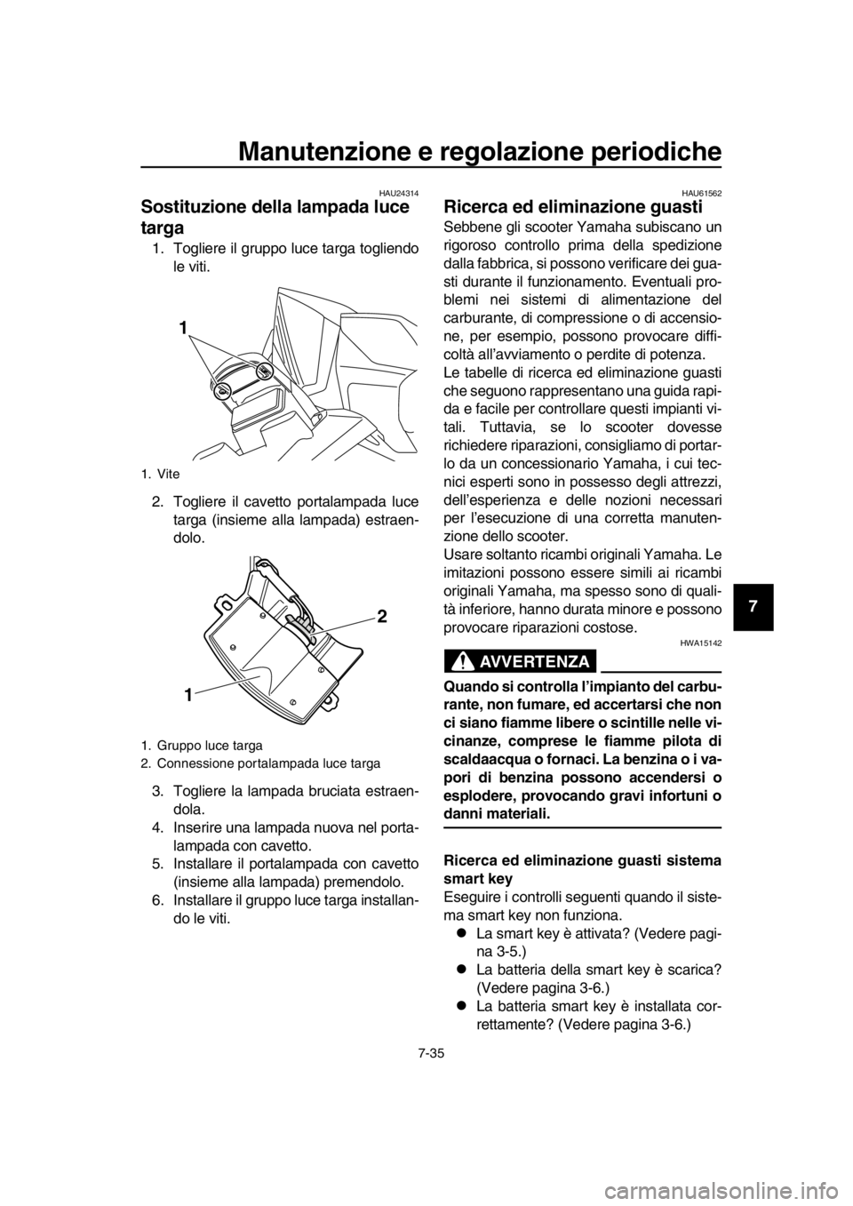 YAMAHA TMAX 2016  Manuale duso (in Italian) Manutenzione e regolazione periodiche
7-35
1
2
3
4
5
6
7
8
9
10
11
12
13
14
HAU24314
Sostituzione della lampada luce 
targa
1. Togliere il gruppo luce targa togliendo le viti.
2. Togliere il cavetto p