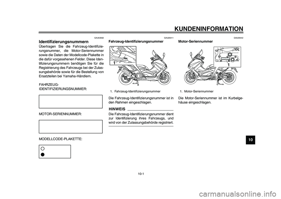 YAMAHA TMAX 2015  Betriebsanleitungen (in German) 10-1
1
2
3
4
5
6
7
8
91011
12
KUNDENINFORMATION
GAU53562
IdentifizierungsnummernÜ bertr agen  Sie die F ahrze ug-Identifizie-
r u ng sn ummer, die Motor- Serienn ummer
s owie die Da ten der Modellcod