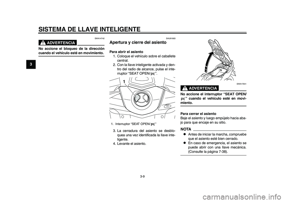 YAMAHA TMAX 2015 Manuale de Empleo (in Spanish) SISTEMA DE LLAVE INTELIGENTE
3-9
1
23
4
5
6
7
8
9
10
11
12
ADVERTENCIA
S WA14742
No accione el bloqueo de la direccióncuando el vehículo esté en movimiento.
S AU616 83
Apertura y cierre del asiento YAMAHA TMAX 2015 Manuale de Empleo (in Spanish) SISTEMA DE LLAVE INTELIGENTE
3-9
1
23
4
5
6
7
8
9
10
11
12
ADVERTENCIA
S WA14742
No accione el bloqueo de la direccióncuando el vehículo esté en movimiento.
S AU616 83
Apertura y cierre del asiento