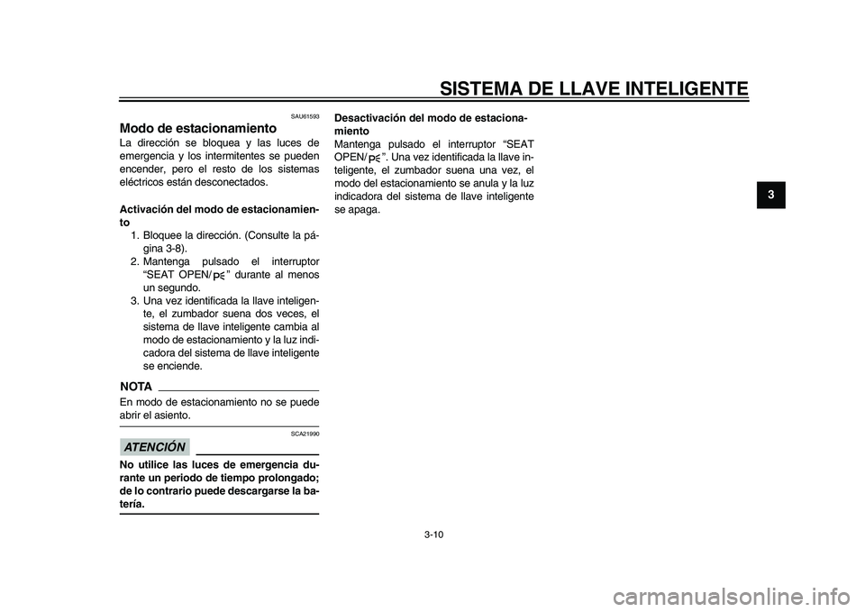 YAMAHA TMAX 2015 Manuale de Empleo (in Spanish) SISTEMA DE LLAVE INTELIGENTE
3-10
1
234
5
6
7
8
9
10
11
12
S AU615 93
Modo de estacionamientoLa dirección se blo que a y l as luce s de
emergenci a y lo s intermitente s s e pu eden
encender, pero YAMAHA TMAX 2015 Manuale de Empleo (in Spanish) SISTEMA DE LLAVE INTELIGENTE
3-10
1
234
5
6
7
8
9
10
11
12
S AU615 93
Modo de estacionamientoLa dirección se blo que a y l as luce s de
emergenci a y lo s intermitente s s e pu eden
encender, pero