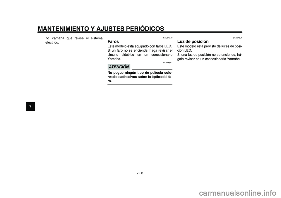 YAMAHA TMAX 2015  Manuale de Empleo (in Spanish) MANTENIMIENTO Y AJUSTES PERIÓDICOS
7-32
1
2
3
4
5
67
8
9
10
11
12
rio Y am aha  qu e revi se el s is tem a
eléctrico.
S AU64070
FarosEste modelo e stá e quipado con f aro s LED.
S i un f aro no s e