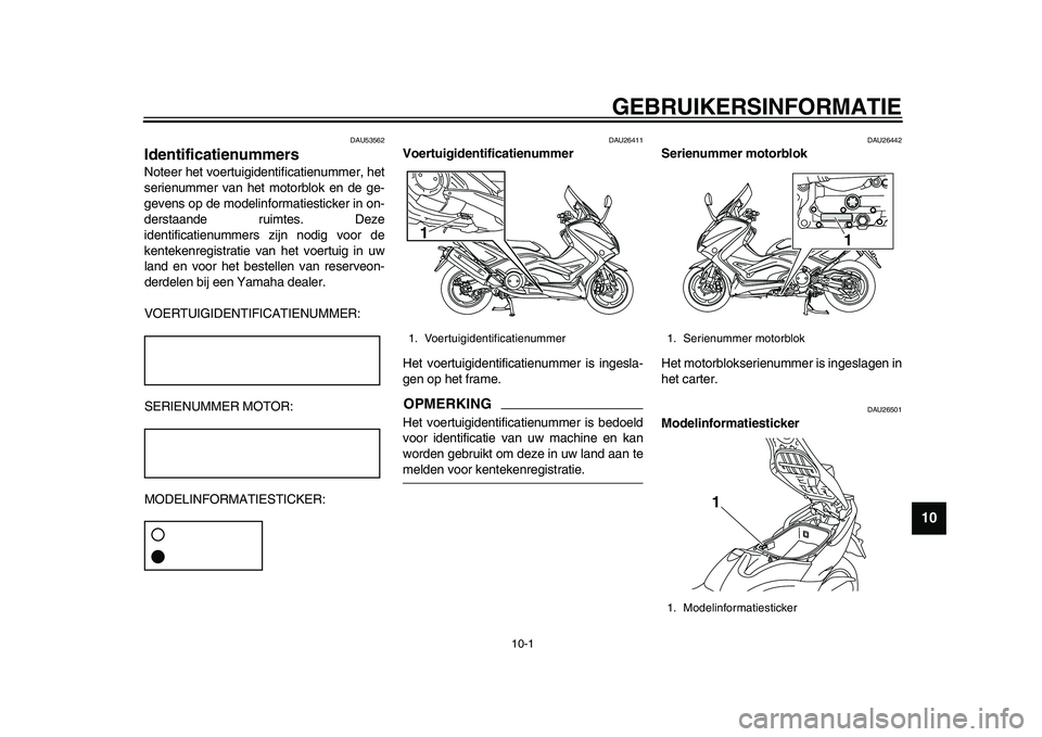YAMAHA TMAX 2015  Instructieboekje (in Dutch) 10-1
1
2
3
4
5
6
7
8
91011
12
GEBRUIKERSINFORMATIE
DAU5 3562
IdentificatienummersNoteer het voert uigidentific atien ummer, het
s erien ummer v an het motor blok en de ge-
geven s op de modelinform at