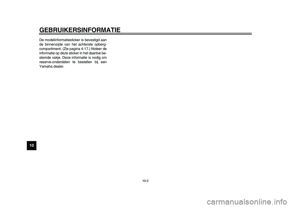 YAMAHA TMAX 2015  Instructieboekje (in Dutch) GEBRUIKERSINFORMATIE
10-2
1
2
3
4
5
6
7
8
910
11
12
De modelinform atie sticker i s b eve stigd  aan
de  binnenzijde v an het  achter ste opb erg-
comp artiment. (Zie p agina 4-17.) Noteer de
inform a