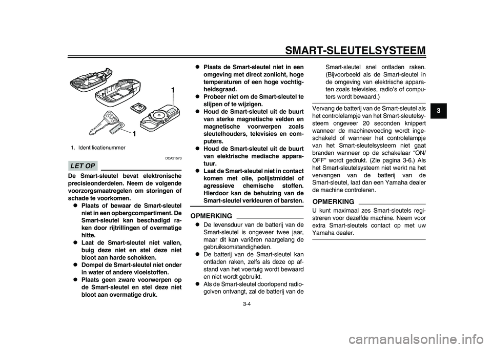YAMAHA TMAX 2015 Instructieboekje (in Dutch) SMART- SLEUTEL SYSTEEM
3-4
1
234
5
6
7
8
9
10
11
12
LET OP
DCA2157 3
De Smart-sleutel bevat elektronische
precisieonderdelen. Neem de volgende
voorzorgsmaatregelen om storingen of
schade te voorkomen. YAMAHA TMAX 2015 Instructieboekje (in Dutch) SMART- SLEUTEL SYSTEEM
3-4
1
234
5
6
7
8
9
10
11
12
LET OP
DCA2157 3
De Smart-sleutel bevat elektronische
precisieonderdelen. Neem de volgende
voorzorgsmaatregelen om storingen of
schade te voorkomen.