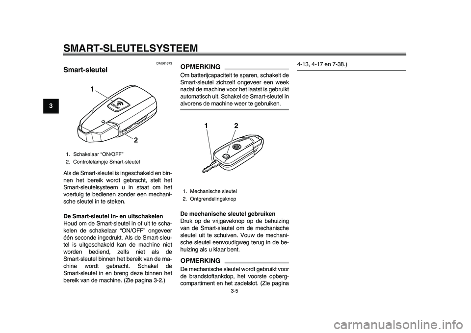 YAMAHA TMAX 2015 Instructieboekje (in Dutch) SMART- SLEUTELS YSTEEM
3-5
1
23
4
5
6
7
8
9
10
11
12
DAU61673
S mart-sleutelAl s de S mart- sle utel i s inges chakeld en b in-
nen het bereik wordt ge bra cht, stelt het
S m art- sle utel systeem YAMAHA TMAX 2015 Instructieboekje (in Dutch) SMART- SLEUTELS YSTEEM
3-5
1
23
4
5
6
7
8
9
10
11
12
DAU61673
S mart-sleutelAl s de S mart- sle utel i s inges chakeld en b in-
nen het bereik wordt ge bra cht, stelt het
S m art- sle utel systeem