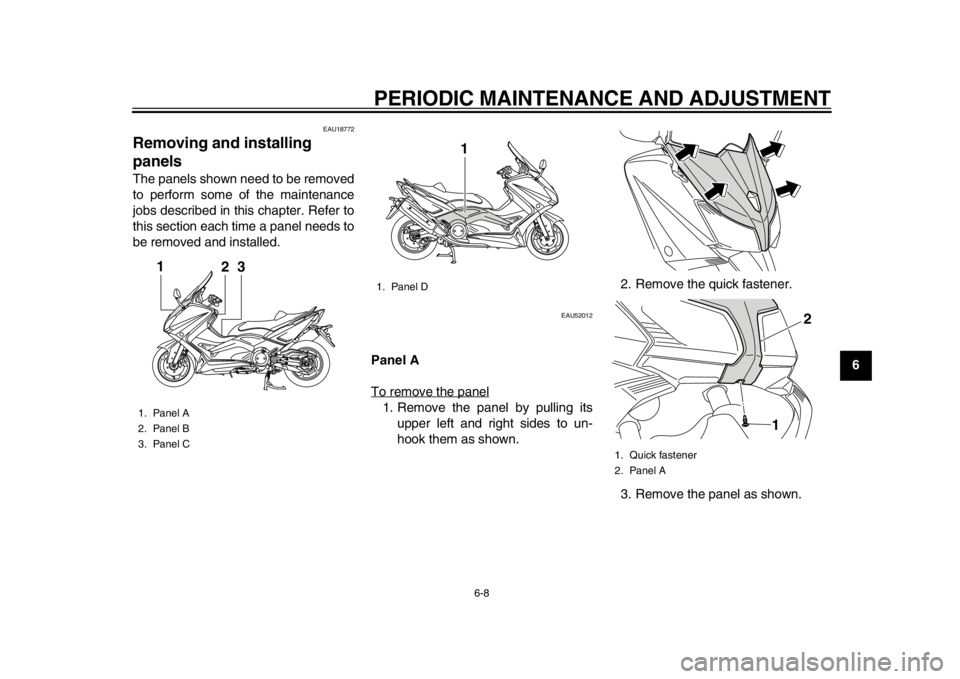 YAMAHA TMAX 2014  Owners Manual PERIODIC MAINTENANCE AND ADJUSTMENT
6-8
2
3
4
567
8
9
EAU18772
Removing and installing 
panelsThe panels shown need to be removed
to perform some of the maintenance
jobs described in this chapter. Ref