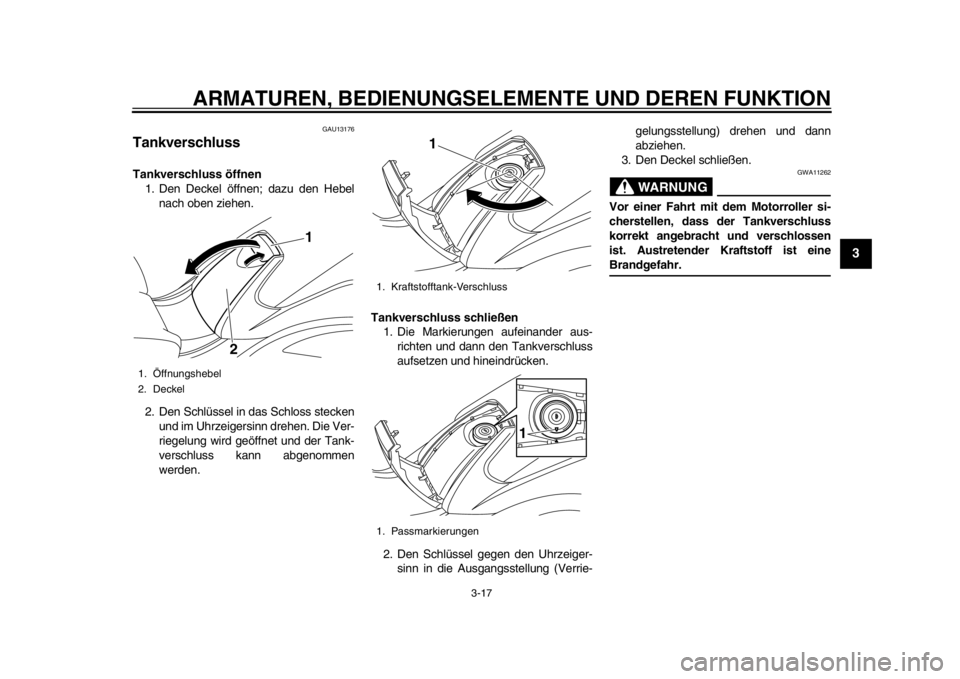 YAMAHA TMAX 2014  Betriebsanleitungen (in German) ARMATUREN, BEDIENUNGSELEMENTE UND DEREN FUNKTION
3-17
234
5
6
7
8
9
GAU13176
TankverschlussTankverschluss öffnen1. Den Deckel öffnen; dazu den Hebel
nach oben ziehen.
2. Den Schlüssel in das Schlos