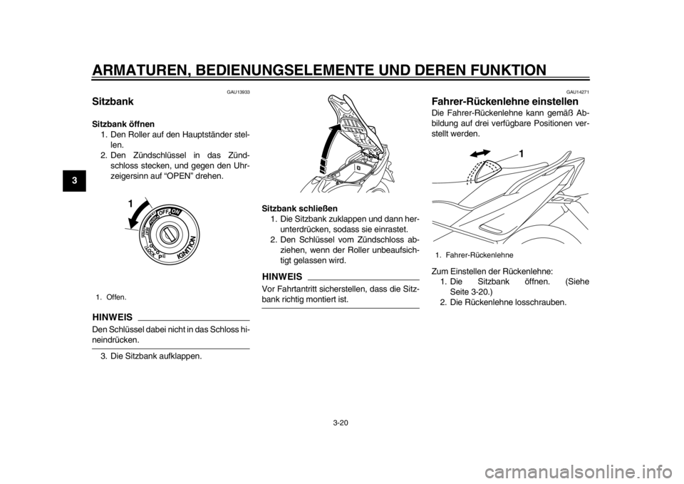 YAMAHA TMAX 2014  Betriebsanleitungen (in German) ARMATUREN, BEDIENUNGSELEMENTE UND DEREN FUNKTION
3-20
1
23
4
5
6
7
8
9
GAU13933
SitzbankSitzbank öffnen1. Den Roller auf den Hauptständer stel-
len.
2. Den Zündschlüssel in das Zünd- schloss stec