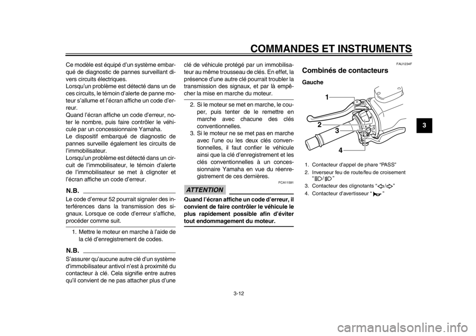 YAMAHA TMAX 2014  Notices Demploi (in French) COMMANDES ET INSTRUMENTS
3-12
234
5
6
7
8
9
Ce modèle est équipé d’un système embar-
qué de diagnostic de pannes surveillant di-
vers circuits électriques.
Lorsqu’un problème est détecté 