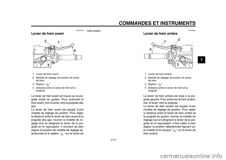 YAMAHA TMAX 2014  Notices Demploi (in French) COMMANDES ET INSTRUMENTS
3-14
234
5
6
7
8
9
FAU44912
Levier de frein avantLe levier de frein avant se trouve sur la poi-
gnée droite du guidon. Pour actionner le
frein avant, tirer le levier vers la 