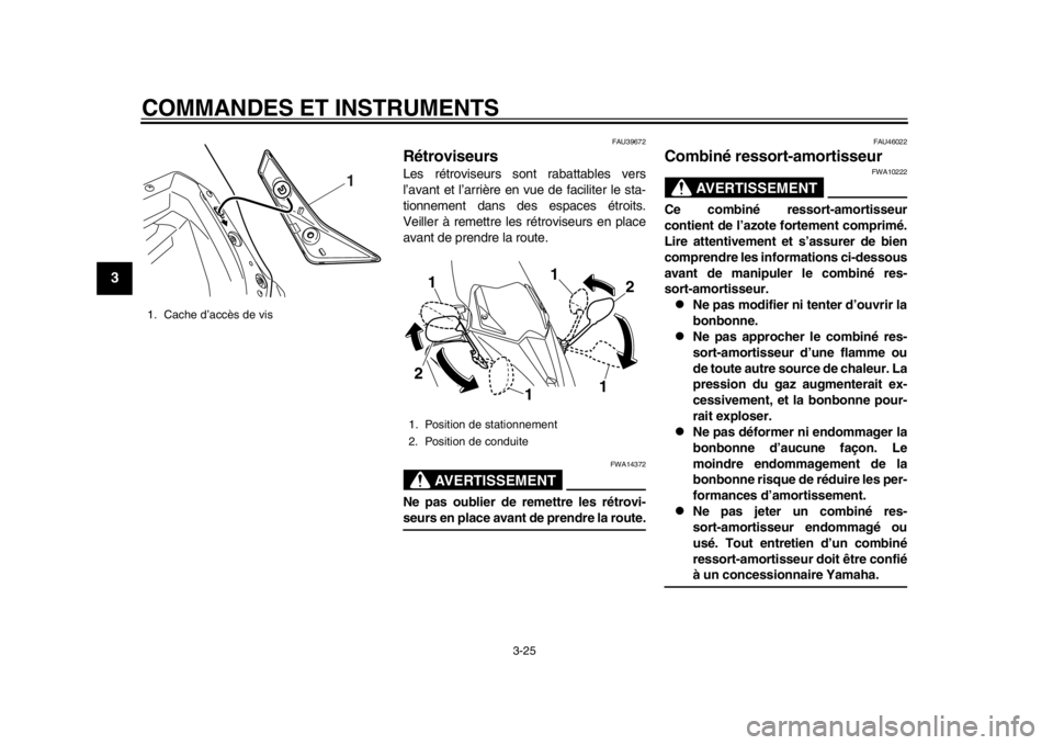 YAMAHA TMAX 2014  Notices Demploi (in French) COMMANDES ET INSTRUMENTS
3-25
1
23
4
5
6
7
8
9
FAU39672
RétroviseursLes rétroviseurs sont rabattables vers
l’avant et l’arrière en vue de faciliter le sta-
tionnement dans des espaces étroits.
