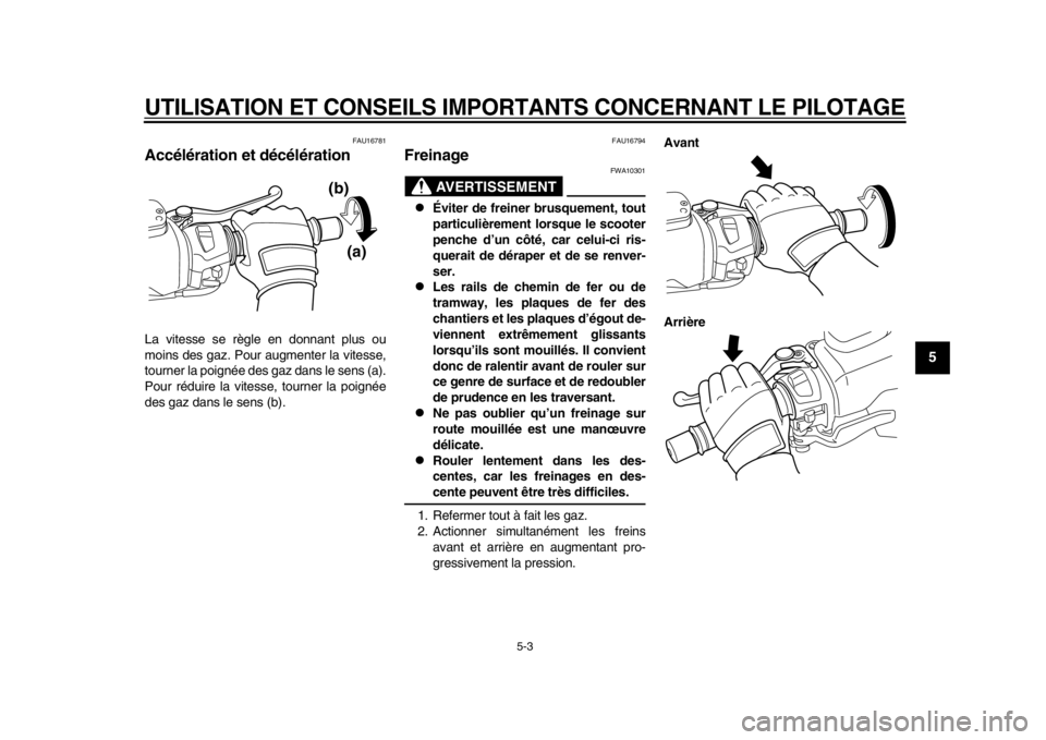 YAMAHA TMAX 2014  Notices Demploi (in French) UTILISATION ET CONSEILS IMPORTANTS CONCERNANT LE PILOTAGE
5-3
2
3
456
7
8
9
FAU16781
Accélération et décélérationLa vitesse se règle en donnant plus ou
moins des gaz. Pour augmenter la vitesse,
