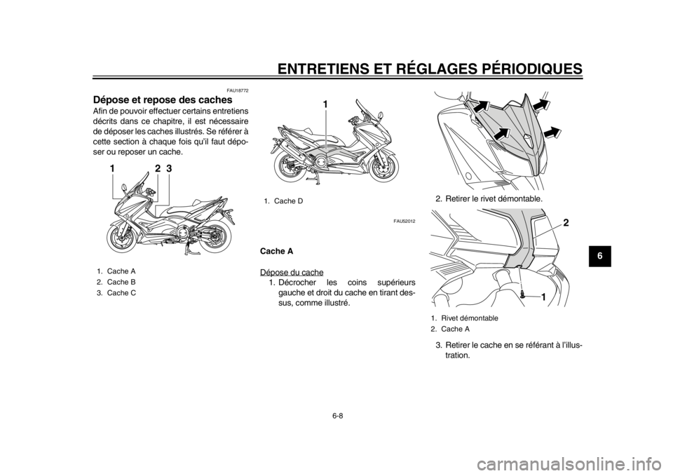 YAMAHA TMAX 2014  Notices Demploi (in French) ENTRETIENS ET RÉGLAGES PÉRIODIQUES
6-8
2
3
4
567
8
9
FAU18772
Dépose et repose des cachesAfin de pouvoir effectuer certains entretiens
décrits dans ce chapitre, il est nécessaire
de déposer les 