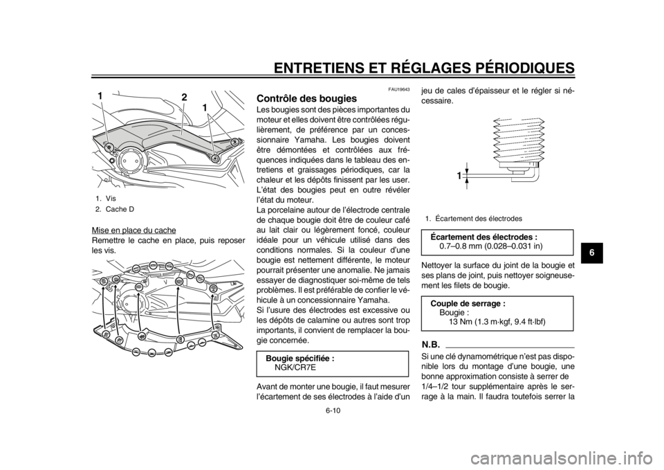 YAMAHA TMAX 2014  Notices Demploi (in French) ENTRETIENS ET RÉGLAGES PÉRIODIQUES
6-10
2
3
4
567
8
9
Mise en place du cacheRemettre le cache en place, puis reposer
les vis.
FAU19643
Contrôle des bougiesLes bougies sont des pièces importantes d