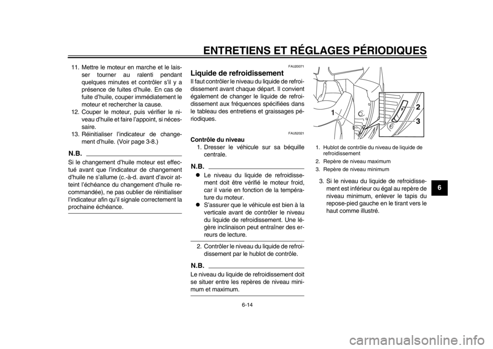 YAMAHA TMAX 2014  Notices Demploi (in French) ENTRETIENS ET RÉGLAGES PÉRIODIQUES
6-14
2
3
4
567
8
9
11. Mettre le moteur en marche et le lais-ser tourner au ralenti pendant
quelques minutes et contrôler s’il y a
présence de fuites d’huile