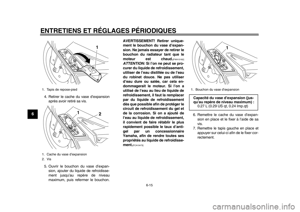 YAMAHA TMAX 2014  Notices Demploi (in French) ENTRETIENS ET RÉGLAGES PÉRIODIQUES
6-15
1
2
3
4
56
7
8
9
4. Retirer le cache du vase d’expansionaprès avoir retiré sa vis.
5. Ouvrir le bouchon du vase d’expan- sion, ajouter du liquide de ref