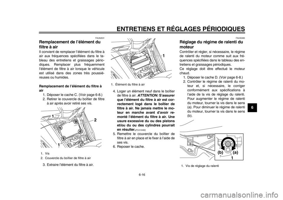 YAMAHA TMAX 2014  Notices Demploi (in French) ENTRETIENS ET RÉGLAGES PÉRIODIQUES
6-16
2
3
4
567
8
9
FAU52031
Remplacement de l’élément du 
filtre à airIl convient de remplacer l’élément du filtre à
air aux fréquences spécifiées dan