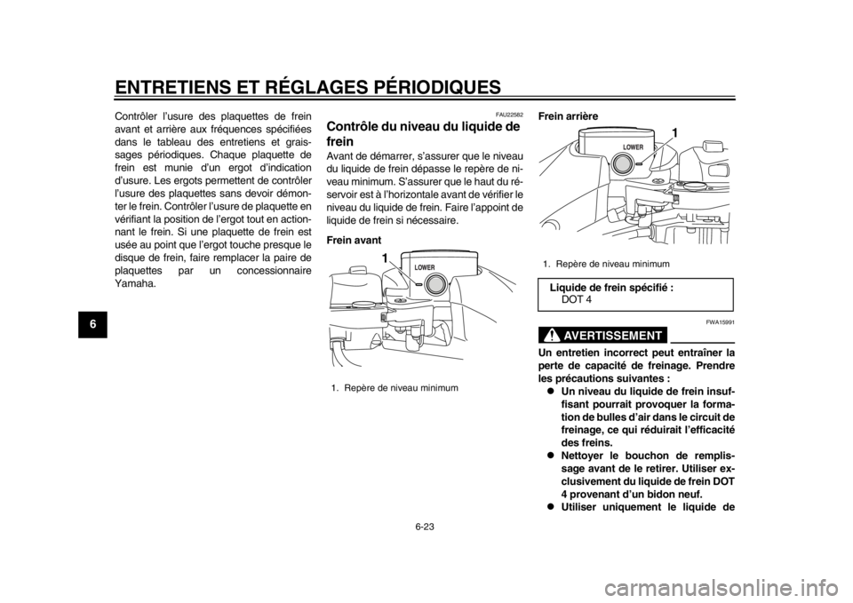 YAMAHA TMAX 2014  Notices Demploi (in French) ENTRETIENS ET RÉGLAGES PÉRIODIQUES
6-23
1
2
3
4
56
7
8
9
Contrôler l’usure des plaquettes de frein
avant et arrière aux fréquences spécifiées
dans le tableau des entretiens et grais-
sages p