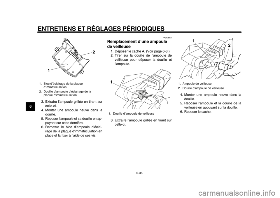 YAMAHA TMAX 2014  Notices Demploi (in French) ENTRETIENS ET RÉGLAGES PÉRIODIQUES
6-35
1
2
3
4
56
7
8
9
3. Extraire l’ampoule grillée en tirant surcelle-ci.
4. Monter une ampoule neuve dans la douille.
5. Reposer l’ampoule et sa douille en 