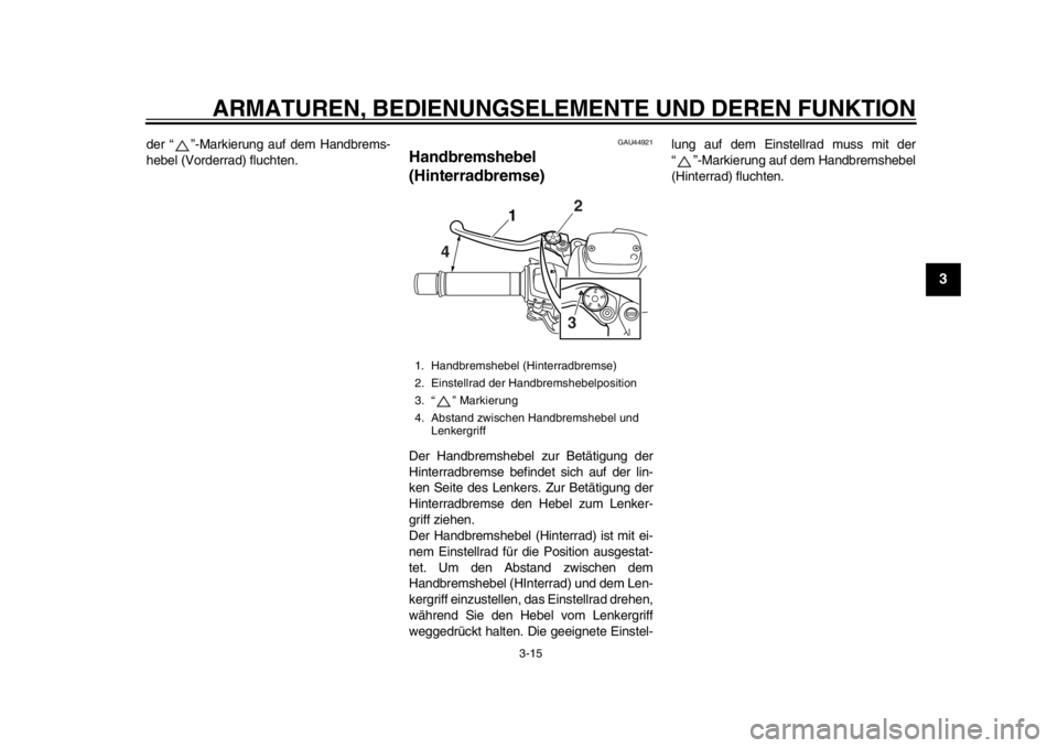 YAMAHA TMAX 2013  Betriebsanleitungen (in German) ARMATUREN, BEDIENUNGSELEMENTE UND DEREN FUNKTION
3-15
234
5
6
7
8
9
der “ ”-Markierung auf dem Handbrems-
hebel (Vorderrad) fluchten.
GAU44921
Handbremshebel 
(Hinterradbremse) Der Handbremshebel 