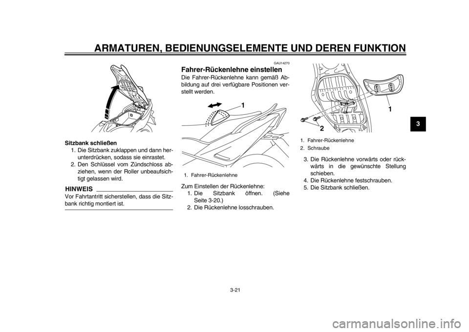 YAMAHA TMAX 2013  Betriebsanleitungen (in German) ARMATUREN, BEDIENUNGSELEMENTE UND DEREN FUNKTION
3-21
234
5
6
7
8
9
Sitzbank schließen1. Die Sitzbank zuklappen und dann her-
unterdrücken, sodass sie einrastet.
2. Den Schlüssel vom Zündschloss a