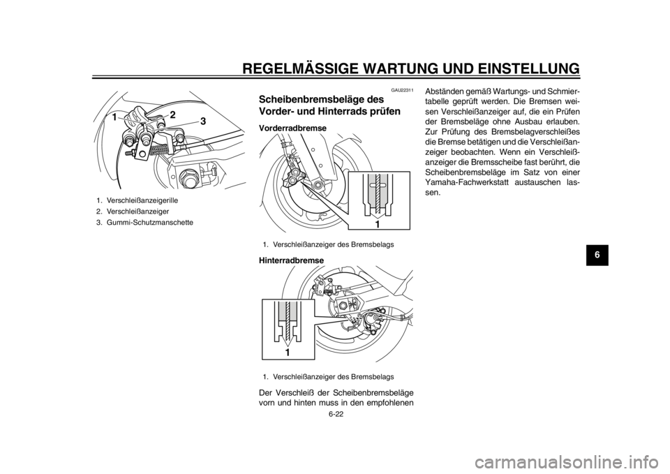 YAMAHA TMAX 2013  Betriebsanleitungen (in German) REGELMÄSSIGE WARTUNG UND EINSTELLUNG
6-22
2
3
4
567
8
9
GAU22311
Scheibenbremsbeläge des 
Vorder- und Hinterrads prüfen Vorderradbremse
Hinterradbremse
Der Verschleiß der Scheibenbremsbeläge
vorn