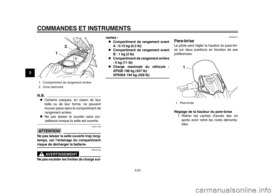 YAMAHA TMAX 2013  Notices Demploi (in French) COMMANDES ET INSTRUMENTS
3-23
1
23
4
5
6
7
8
9
N.B.
Certains casques, en raison de leur
taille ou de leur forme, ne peuvent
trouver place dans le compartiment de
rangement arrière.

Ne pas lais