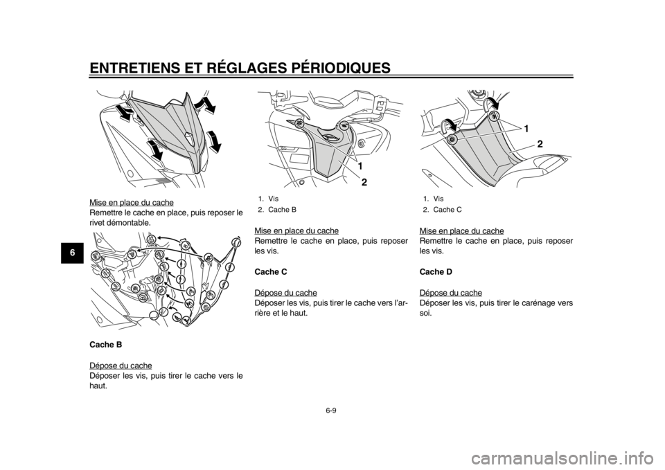 YAMAHA TMAX 2013  Notices Demploi (in French) ENTRETIENS ET RÉGLAGES PÉRIODIQUES
6-9
1
2
3
4
56
7
8
9
Mise en place du cacheRemettre le cache en place, puis reposer le
rivet démontable.
Cache B
Dépose du cacheDéposer les vis, puis tirer le c